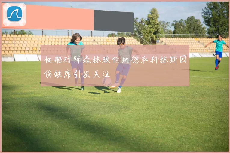 快船对阵森林狼伦纳德和科林斯因伤缺席引发关注