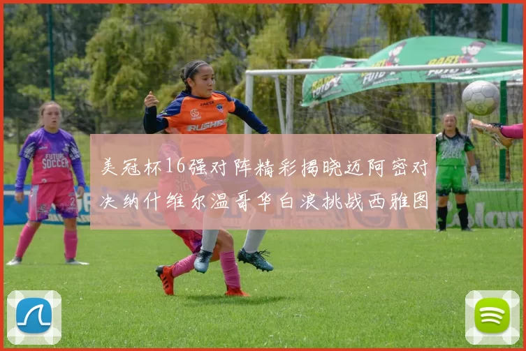 美冠杯16强对阵精彩揭晓迈阿密对决纳什维尔温哥华白浪挑战西雅图海湾人