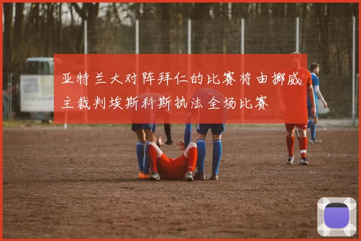 亚特兰大对阵拜仁的比赛将由挪威主裁判埃斯科斯执法全场比赛