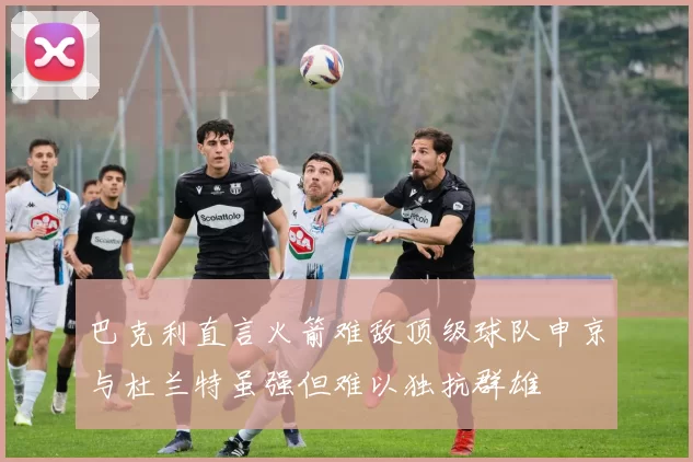 巴克利直言火箭难敌顶级球队申京与杜兰特虽强但难以独抗群雄