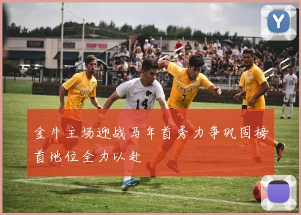 金牛主场迎战马年首秀力争巩固榜首地位全力以赴