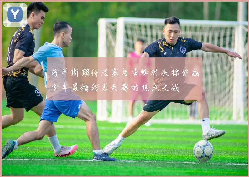 考辛斯期待活塞与黄蜂对决称将成今年最精彩系列赛的焦点之战