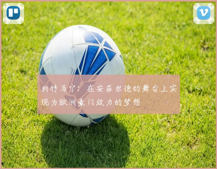利特马宁：在安菲尔德的舞台上实现为欧洲豪门效力的梦想