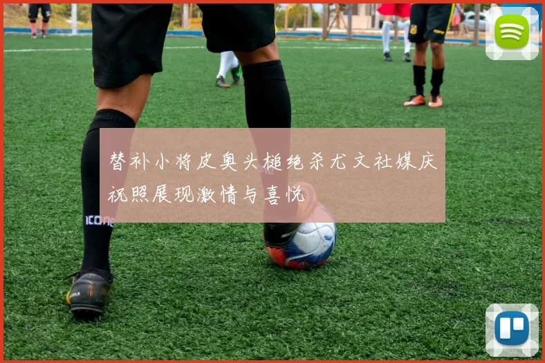 替补小将皮奥头槌绝杀尤文社媒庆祝照展现激情与喜悦