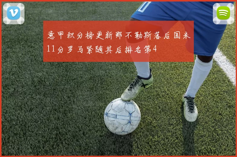 意甲积分榜更新那不勒斯落后国米11分罗马紧随其后排名第4