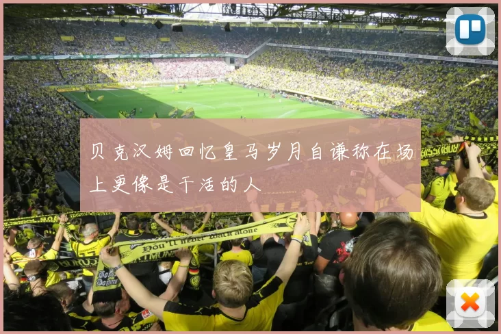 贝克汉姆回忆皇马岁月自谦称在场上更像是干活的人
