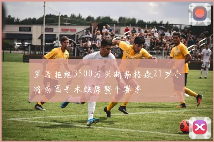 罗马拒绝3500万买断弗格森21岁小将或因手术缺席整个赛季
