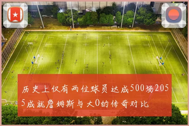 历史上仅有两位球员达成500场2055成就詹姆斯与大O的传奇对比