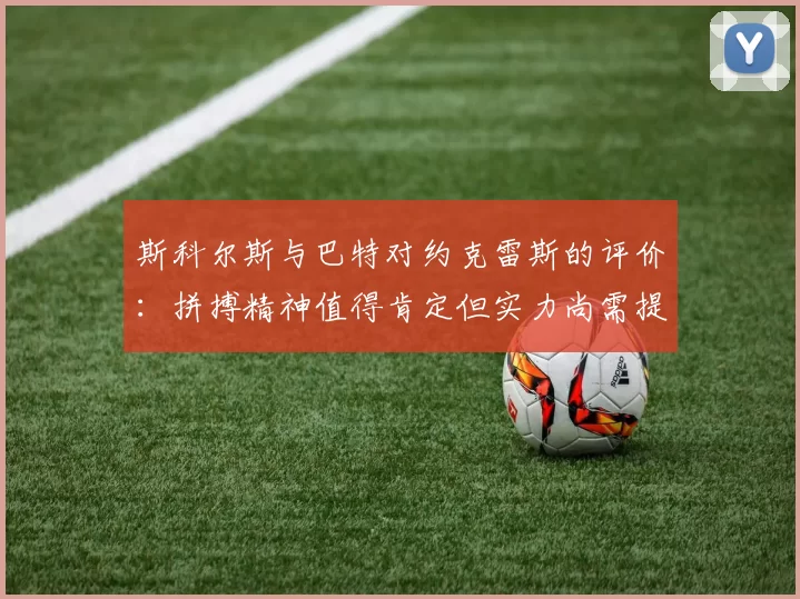 斯科尔斯与巴特对约克雷斯的评价：拼搏精神值得肯定但实力尚需提升